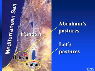 Abraham in Canaan




                             Abraham’s
                             pastures
                    Canaan
                             Lot’s
                             pastures
Hebron
     Sodom
                                         INDEX
 