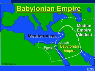 Babylonian Empire
                                                   Babylonian Empire




                                              Median
                                               Empire
                      Mediterranean           (Medes)
                                      Judah
                             Egypt    Babylonian
                                        Empire

© EBibleTeacher.com

                                                                       INDEX
 