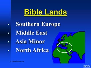Bible Lands Overview




                      Bible Lands
•          Southern Europe
•          Middle East
•          Asia Minor
•          North Africa
    © EBibleTeacher.com

                                                      INDEX
 