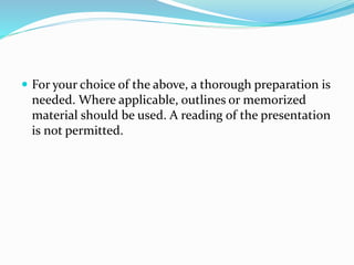  For your choice of the above, a thorough preparation is
needed. Where applicable, outlines or memorized
material should be used. A reading of the presentation
is not permitted.
 