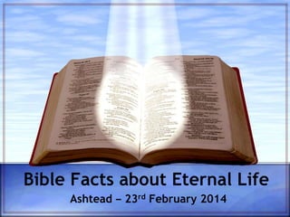 Bible Facts about Eternal Life
Ashtead ‒ 23rd February 2014
 