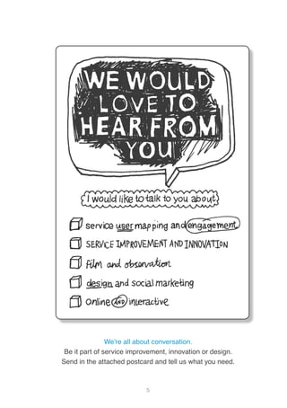 5
We’re all about conversation.
Be it part of service improvement, innovation or design.
Send in the attached postcard and tell us what you need.
 