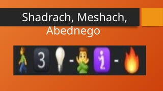 Shadrach, Meshach,
Abednego
 