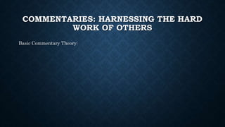 COMMENTARIES: HARNESSING THE HARD
WORK OF OTHERS
Basic Commentary Theory:
 