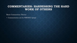 COMMENTARIES: HARNESSING THE HARD
WORK OF OTHERS
Basic Commentary Theory:
• Commentaries can be WRONG! (gasp)
 