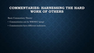 COMMENTARIES: HARNESSING THE HARD
WORK OF OTHERS
Basic Commentary Theory:
• Commentaries can be WRONG! (gasp)
• Commentaries have different audiences
 