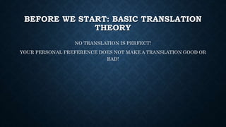 BEFORE WE START: BASIC TRANSLATION
THEORY
NO TRANSLATION IS PERFECT!
YOUR PERSONAL PREFERENCE DOES NOT MAKE A TRANSLATION GOOD OR
BAD!
 