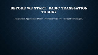BEFORE WE START: BASIC TRANSLATION
THEORY
Translation Approaches Differ: “Word-for-word” vs. “thought-for-thought.”
 