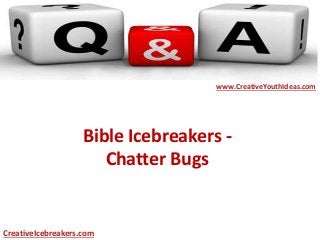Bible Icebreakers -
Chatter Bugs
www.CreativeYouthIdeas.com
CreativeIcebreakers.com
 