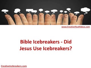 Bible Icebreakers - Did
Jesus Use Icebreakers?
www.CreativeYouthIdeas.com
CreativeIcebreakers.com
 