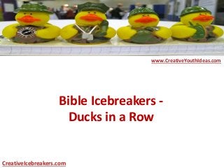 Bible Icebreakers -
Ducks in a Row
www.CreativeYouthIdeas.com
CreativeIcebreakers.com
 