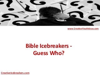 Bible Icebreakers -
Guess Who?
www.CreativeYouthIdeas.com
CreativeIcebreakers.com
 