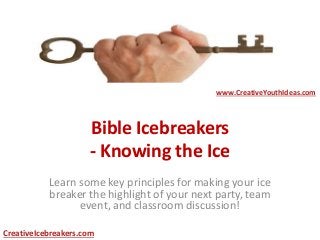 Bible Icebreakers
- Knowing the Ice
Learn some key principles for making your ice
breaker the highlight of your next party, team
event, and classroom discussion!
www.CreativeYouthIdeas.com
CreativeIcebreakers.com
 