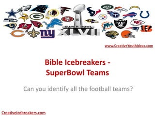 Bible Icebreakers -
SuperBowl Teams
Can you identify all the football teams?
www.CreativeYouthIdeas.com
CreativeIcebreakers.com
 