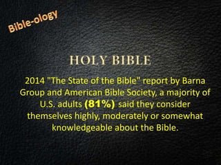 2014 "The State of the Bible" report by Barna
Group and American Bible Society, a majority of
U.S. adults (81%) said they consider
themselves highly, moderately or somewhat
knowledgeable about the Bible.
 