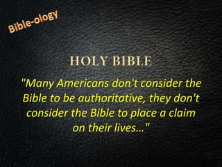 "Many Americans don't consider the
Bible to be authoritative, they don't
consider the Bible to place a claim
on their lives…"
 