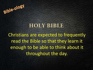 Christians are expected to frequently
read the Bible so that they learn it
enough to be able to think about it
throughout the day.
 