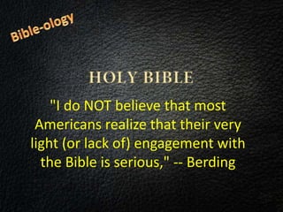 "I do NOT believe that most
Americans realize that their very
light (or lack of) engagement with
the Bible is serious," -- Berding
 