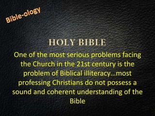One of the most serious problems facing
the Church in the 21st century is the
problem of Biblical illiteracy…most
professing Christians do not possess a
sound and coherent understanding of the
Bible
 