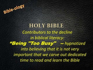 Contributors to the decline
in biblical literacy:
“Being "Too Busy" -- hypnotized
into believing that it is not very
important that we carve out dedicated
time to read and learn the Bible
 