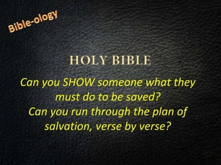 Can you SHOW someone what they
must do to be saved?
Can you run through the plan of
salvation, verse by verse?
 