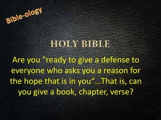 Are you "ready to give a defense to
everyone who asks you a reason for
the hope that is in you“…That is, can
you give a book, chapter, verse?
 