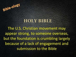 The U.S. Christian movement may
appear strong, to someone overseas,
but the foundation is crumbling largely
because of a lack of engagement and
submission to the Bible
 