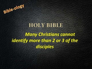 Many Christians cannot
identify more than 2 or 3 of the
disciples
 