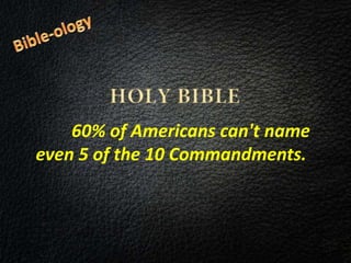 60% of Americans can't name
even 5 of the 10 Commandments.
 