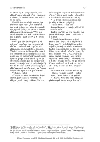 ³[X ELM L -HVXV
FKLTXH 20੅, ZLQDN [TXL OD‫ڰ‬ X ZDFK FKH
³;D DW FK‫ڰ‬XM੆q
¢SDFKLQ FUDM D FDPVD[LF
³[H FKD FKH
21੅, -HVXV [X ELM FKLTXH
³KXSDP MXQ X[ODPEDO ‫ڰ‬LM [LQ ‫ڰ‬DQ
MXQ PLOiJUR L[ [L ELVRM PDQ SD MXQ
X[ODPEDO ‫ڰ‬LM [LQ ‫ڰ‬DQ ZL 22੅KLZLOD
ED L TXL ‫ڰ‬DQ L[ ‫2ڰ‬OLF TXL ‫ڰ‬DQ UHWDO
FLUFXQFLVLRQ FKH L TXL FK‫ڰ‬DFXO DF‫ڰ‬DODE SD
WDN X[ODPEDO ‫ڰ‬LM :H [HO ZDM[DNLE ‫ڰ‬LM MXQ
UDO DOD TXHMH LOH TXL ‫ڰ‬DQR PDQ TXHMH
LOH [X F‫ڰ‬XW L PDP 0RLVHV FKLZH .DW]LM
QDUH WL PDP 0RLVHV [MHNDZ X F‫ڰ‬XWLF LOH
[D DUH LZDWLW L PDP TXH ‫ڰ‬DQDZ FKLF LOH
DUH [X ELM L PDP 0RLVHV L W]LMOH 23੅L[
TXL ‫ڰ‬DQ SHQ X ‫ڰ‬DQLF SDFKD [X ELM L PDP
0RLVHV TXL ‫ڰ‬DQ UHWDO FLUFXQFLVLRQ FKH L
TXL FK‫ڰ‬DFXO LZDF‫ڰ‬DO WXSX [D SD X[ODPEDO
‫ڰ‬LM :H TXHMH LOH TXL ‫ڰ‬DQ L[ ¢ZXFKDF ‫ڰ‬XUL
FD SH LZRZDO FKZH [D UXPDO [ZHVDM
URQRMHO L F‫ڰ‬D[ FKH X FK‫ڰ‬DFXO MXQ DFKL
FKH L X[ODPEDO ‫ڰ‬LM 24੅0L FRM X PDF MXQ
ZLQDN ZH QLZHWD‫ڰ‬DP WDM ZH NDV ‫ڰ‬R X PDF
KLZLOD X EH ELHQ ZH NDV ‫ڰ‬R X PDF WH‫ڰ‬XUL
FKL ELM X PDF ³[X ELM L -HVXV FKLTXH
, -HVXV UX‫ڰ‬ L 'LRV SHWQDN ZL
25੅7H‫ڰ‬XUL L ZLQDN FKL MH MHNHO SD
-HUXVDOHQ [H RF FKX EL[TXLO
³¢1DUH WD EDUL L DFKLOH FD W]XFX[LF
PDQ FDFDM TXLTXL FDPVDM 26੅KLZLODSH‫ڰ‬
FKL ‫ڰ‬R ZL OLF FD FK‫ڰ‬D‫ڰ‬DW FKLTXLZDFK
FRQRMHO L ZLQDN ¢:XFKDF QWD FD EL[
FKH ¢;DWDED L ND ZL ND MRORP TXL FRMRP
FKLF X W]LM ¢;DWDED TXL ELP LTXH ZH DUH
L UtVWR FKL 7RONH 27੅1DUH WL UtVWR LOH
RM ‫ڰ‬XW NHWD‫ڰ‬DP SD SHWQDN ZL L DFKLOH
[XLUL L UtVWR PL MXQ TXHWDPDQLF SD FD
SH ZL ³[H FKD
28੅, -HVXV [X WD ZDFK L TXLTXL ELM DUH
FD WLMLQ FKX F‫ڰ‬XWLF FKLTXH L ZLQDN SD
UDFKRFK L 'LRV 7H‫ڰ‬XUL FR [FK‫ڰ‬DZLF  [X
ELM
³4XL ELM L[ LZHWD‫ڰ‬DP LQ ZDFK TXL
ELM L[ LZHWD‫ڰ‬DP SD [LQ SH ZL ;XLUL
LQ QWR‫ڰ‬ WD LQ F‫ڰ‬XQQDN SLQ ZDFK ZL ,Q
F‫ڰ‬XQQDN PDQ LQ WDNWDO OL UXPDO L -XQ FKL
L[ QLZHWD‫ڰ‬DP WX ZDFK SpUR LUH VDNLO
29੅LQ ‫ڰ‬XW ZHWD‫ڰ‬DP X ZDFK PDQ UX‫ڰ‬ LUH LQ
SHWQDN ZL DUH LUH [LQ WDNDZ ORN ³[X ELM
L -HVXV FKLTXH
6$1 -8$1੄
El Nuevo Testamento en Achí de Cubulco de Guatemala, 2da ed. © 2009, Wycliffe Bible Translators, Inc.
 