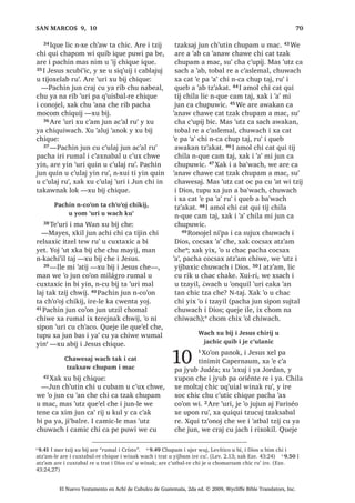 , -HVXV Q[DMZD[ WD FXPDO
L UDFK DM WLQLPLW
53੅, -HVXV DUH [XW]LQ FKX EL[TXLO L WDN
WLMRMEDO W]LMOH [HO FKLOD SD DSHUQDXP  [D
‫ڰ‬H SD 1D]DUHW 54੅KLOD [RF FKX F‫ڰ‬XWLF FKLTXH
L DM ,VUDHO ZLQDN SD TXL PROEDO‫ڰ‬LE ,TXH DUH
[TXL WD OLF [TXL ELVRM FKH ;TXL ELM ‫ڰ‬XUL
³¢,SD [D ‫ڰ‬H X QDZVDM ZL ULE L DFKLOH
FKL OLF ‫ڰ‬R X QRMEDO ¢:DFK X WLTXLOHP FKH
L PLOiJUROH 55੅,UH [D DUH UDF‫ڰ‬DO L PDP
FKL DM ‫ڰ‬DQRO PH[D [DN L X FKXFK [D DUH
DWL 0DUL , MH X FKD‫ڰ‬ [D DUH L D-DFyER L
D-RVH [DN L D6LPRQ L D-~GDV 56੅;DN L
UDQDE MH MHNHO FKL NX‫ڰ‬ RM ¢,SD [UHWDPDM
ZL ‫ڰ‬XW URQRMHO LOH ³[TXL ELM
57੅5XPDOL OLF Q[FDM WDM ZDFK L [X ELM
ZDFK L [X ‫ڰ‬DQR $UH ‫ڰ‬XUL L -HVXV [X ELM
FKLTXH
³-XQ DMELO X W]LM L 'LRV FRQRMHO L
ZLQDN TXLTXL FRM X ‫ڰ‬LM [XL L MH UDFK DM
WLQLPLW QTXLTXL FRM WX ‫ڰ‬LM [DN TXHMH L MH
DM UX‫ڰ‬ UDFKRFK ³[X ELM
58੅,UH QWD NDV PLOiJUR ‫ڰ‬XUL [X ‫ڰ‬DQ FKLOD
PDQ LTXH QWD X FXELEDO TXL F‫ڰ‬X[ FKH
:DFK X FDPVD[LF L PD
:DQ DM NDMVDQHO D
14
1੅KH WDN L ‫ڰ‬LMOH L PD +HUyGHV
FKL ‫ڰ‬DWRO W]LM UH L MXE *DOLOpD [X
WD UDVRQ ZDFK FR‫ڰ‬RQ L -HVXV 2੅;X ELM LUH
FKLTXH L UDFKL‫ڰ‬LO
³,UHOH DUH L ‫ڰ‬HW] PD :DQ DM NDMVDQHO
D D ZDOLMQDN FKLF FKH L FDPLF ³[X
ELM³ $UH L UXPDO ‫ڰ‬XUL FKL ‫ڰ‬R L FKR‫ڰ‬DE UX‫ڰ‬ FKX
‫ڰ‬RQTXLO L PLOiJUR ³[FKD
3੅, X FDPLF L PD :DQ TXHMH LUL [LF‫ڰ‬DZ
ZL L PD +HUyGHV [X WDN X FKDSLF L PD
:DQ  [TXL [LPR  [TXL F‫ڰ‬DP EL SD
FiUFHO 4XHMH [R‫ڰ‬RQ LUH LOH UXPDO L UL[RNLO
, L[RNOH DWL (URGLV X EL DUH L UL[RNLO L
PD )HOtSH FKL FDW] TXL FKD‫ڰ‬ TXLE UX‫ڰ‬ L PD
+HUyGHV 4੅, PD :DQ X ELP XMHU FKH L PD
+HUyGHV
³1‫ڰ‬XV WDM FKL FD ‫ڰ‬DQ DZL[RNLO FKH L
L[RNOH ³[X ELM
5੅5XPDOL L PD +HUyGHV FUDM FX FDPVDM
L PD :DQ [XLUL [X [LM ULE FKLTXH L
ZLQDN RQRMHO L ZLQDN TXL FRMRP FKL L
PD :DQ OLF DMELO X W]LM L 'LRV
6੅$UH [F‫ڰ‬XQ L QLPD‫ڰ‬LM UH X ‫ڰ‬LM L PD
+HUyGHV [F‫ڰ‬XQ L UDOLW L DWL (URGLV [D
[DMDZ FKLTXLZDFK FRQRMHO L MH ‫ڰ‬R UX‫ڰ‬ , PD
+HUyGHV OLF NXV [ULOR 7੅5XPDOL [X ELM
FKH L DOL FKL FX D QD FKH SDFKLTXH WDN
FD W]‫ڰ‬RQR[ FKH  [X FX[WDM X EL L 'LRV
SXZL ZDFK L [X ELM
8੅, DOL D ELWDO FKLF FKH UXPDO X FKXFK
ZDFK L FX W]‫ڰ‬RQRM DUH ‫ڰ‬XUL [X ELM FKH L PD
+HUyGHV
³KD D OL X MRORP L PD :DQ DM
NDMVDQHO D ZDUDO FKXSDP MXQ SODWR FKD
D FKZH ³[X ELM
9੅, PD ‫ڰ‬DWRO W]LM OLF [ELVRQLF DUH [X WD
LOH ;XLUL [X WDN X ‫ڰ‬DQLF SDFKD [EL[ FKH
PDQ LUH [X FX[WDM X EL L 'LRV SXZL ZDFK
L [X VXMXM FKH L DOL ;DN QL‫ڰ‬SD L MH ‫ڰ‬R FKLOD
UX‫ڰ‬ ‫ڰ‬LV [TXL WD ZDFK L [X ELM UXPDOL [X
‫ڰ‬DQR 10੅$UH ‫ڰ‬XUL [X WDN L UHOVD[LF X MRORP L
PD :DQ SD FiUFHO 11੅7H‫ڰ‬XUL [TXL F‫ڰ‬DP OL X
MRORP FKXSDP MXQ SODWR  [TXL D FKH L
DOL LUH [D ‫ڰ‬H X MDFKD FKH X FKXFK
12੅7H‫ڰ‬XUL [H XSRQ L X WLMR[HODE L PD
:DQ FKX F‫ڰ‬DPLF L X FK‫ڰ‬DFXO [TXL F‫ڰ‬DP
ELF  [TXL PXNX 7H‫ڰ‬XUL [H ‫ڰ‬H TXL ELM FKH L
-HVXV FKL [FDPVD[ L PD :DQ
:DFK L TXL W]XNLF MR‫ڰ‬RE PLO
ZLQDN [R‫ڰ‬RQ L -HVXV
13੅, -HVXV DUH [X WD LOH [HO FKLOD
XWXTXHO ;RF EL FKXSDP MXQ EiUFR [D ‫ڰ‬H
FKH MXQ MXE W]‫ڰ‬LQLOLF ;XLUL L ZLQDN OLF
[TXL WD SD [D ‫ڰ‬H ZL ,TXH [H ‫ڰ‬HO SD WDN TXL
WLQLPLW [H VXWLQ FKX FKL‫ڰ‬ L D [H ‫ڰ‬H FKX
F‫ڰ‬XOD[LF L -HVXV 14੅,UH DUH [HO SD EiUFR
[H ULO WDQ FKLF XT‫ڰ‬XLDO ZLQDN MH ‫ڰ‬R FKLOD
6$1 0$7e2੄੄
El Nuevo Testamento en Achí de Cubulco de Guatemala, 2da ed. © 2009, Wycliffe Bible Translators, Inc.
 