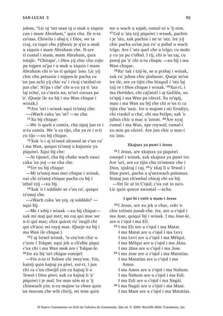 34
ELM FKLTXH ,TXH [H ‫ڰ‬HF 5੅;DN TXHMH [R‫ڰ‬RQ
SD‫ڰ‬LM [DN TXHMH [R‫ڰ‬RQ D ODV WUHV UH X
NDMEDO ‫ڰ‬LM 6੅;DN TXHMH WDQ FKLF [R‫ڰ‬RQR DUH
[NDM L ‫ڰ‬LM FROR D ODV FtQFR [D ‫ڰ‬H SD T‫ڰ‬XHEDO
[H X ULND MXEDQ DFKLDE QWD TXLTXL ‫ڰ‬DQR
 [X ELM FKLTXH ´¢:DFK TXL ‫ڰ‬ROED L[
FKL MXQ ‫ڰ‬LM ¢1WD ED L FKDFLµ FR‫ڰ‬RQR 7੅Y
[TXL ELM LTXH FKH ´0L MXQ X VXMXP FKDF
FKDNHµ [H FKD FKH ´-L[ SD ZXOHZµ [X
ELM L DFKL ´MH L PROR LQ FRVHFK LQ TXLQ
WRM QD SDFKD FD PDMDZ FKLZHµ [X ELM
FKLTXH 8੅$UH D [RF D‫ڰ‬DE L UDMDZ L FKDF
[X ELM FKH L XF‫ڰ‬DZQDN L PRFRP ´KH D
VLT‫ڰ‬XLM L DMFKDTXLE  FKH D WRMR 1DEH FKH
D WRMR EL QL‫ڰ‬SD L [H F‫ڰ‬XQ T‫ڰ‬XLVEDOUH $UH L
MH RFQDN QDEH T‫ڰ‬XLVEDOUH FKH D WRMR ELFµ
[X ELM FKH 9੅;H‫ڰ‬HORN FKL DUH L [H RF D ODV
FtQFR UH L NDMEDO ‫ڰ‬LM [D‫ڰ‬ EL MXQ VDN SZDN
FKLTXH 10੅$UH L MH RFQDN QDEH TXLTXL
ELM LTXH PDV QLP QL TXLTXL FK‫ڰ‬DF LTXH
FKLTXLZDFK L MH RFQDN T‫ڰ‬XLVEDOUH TXLTXL
ELM LTXH ;XLUL [DN [D MXQ VDN SZDN [D‫ڰ‬
FKLTXH FKLTXL MXMXQDO 11੅$UH [TXL FKDSR
[H RF FKX EL[TXLO FKH L UDMDZ L FKDF FKL
Q‫ڰ‬XV WD [R‫ڰ‬RQ FKH L FDMLO 12੅;TXL ELM ´$UH
L MH F‫ڰ‬XQQDN T‫ڰ‬XLVEDOUH [DN MXQ L TXL
WRMLF [D ‫ڰ‬DQ NX‫ڰ‬ RM ,TXH [D MXQ ‫ڰ‬RU [H
FKDFXQLF  RM MXQ ‫ڰ‬LM HQWHUD [ND FK‫ڰ‬LM L
FKDF [ND FK‫ڰ‬LM L ‫ڰ‬LMµ [TXL ELM FKH L UDMDZ
13੅,UH [X ELM FKH L MXQ ´KDWDSH‫ڰ‬ LQ
Q[L[ LQ W‫ڰ‬RU WDM ¢;DWDED Q[ND ELM WD ZD
FKL TXL[ FKDFXQ MXQ ‫ڰ‬LM FKXZDFK MXQ VDN
SZDN ;ND ELM SXHV 14੅KD FKDSD L DZDMLO
 MDW $UH L FZDM LQ TXLQ D QD FKH L MXQ
SDFKD L [LQ D FKDZH HW QWD FR‫ڰ‬RQR
ZH [D SD T‫ڰ‬XLVEDOUH [RTXLF 15੅¢;DWDED
QWD ZH LQ FKH LQ PHU ZDFK FZDM TXLQ
‫ڰ‬DQ FKH ‫2ڰ‬OLF SXHV ¢2 [D FD WLWDW D SDP
FKH FKL ‫ڰ‬XW] [LQ ‫ڰ‬DQ LQ FKLTXH L MXEDQµ
4XHMH LOH [X ELM L UDMDZ 16੅$UH TXH‫ڰ‬HO ‫ڰ‬XUL
QL‫ڰ‬SD L MH SD T‫ڰ‬XLVEDOUH TXH‫ڰ‬HORN MH QDEH
 [DN L MH QDEH TXH ‫ڰ‬HORN TXH FDQDM F‫ڰ‬D
SD T‫ڰ‬XLVEDOUH 4XHMH TXH‫ڰ‬HO QL LOH PDQ
WXSX MH T‫ڰ‬XL L MH VLF‫ڰ‬WDO QD QH WH T‫ڰ‬XL MH
FKDWDOLF ³[X ELM L -HVXV FKLTXH
, -HVXV [X ELM WDQ FKLF
FKL FD FDPVD[ QD
17੅;R‫ڰ‬RQ SDQRN L -HVXV FD WLMLQ FKL EH
FX‫ڰ‬ X WLMR[HODE ‫ڰ‬HQDPTXH SD -HUXVDOHQ
$UH ‫ڰ‬XUL [H X VLT‫ڰ‬XLM L FDEODMXM UX‫ڰ‬  [H X
‫ڰ‬LMOD TXLWXTXHO
18੅³L[ LZHWD‫ڰ‬DP D [ND PDM EL ND EH
SD -HUXVDOHQ $UH FRM XSRQ FKLOD LQ
FKL LQ $FKL DM KLFDM TXLQ MDFKWDM QD
SLTXL‫ڰ‬DE L FDM‫ڰ‬DW]LO L VDFHUGyWH SLTXL‫ڰ‬DE L
WLMRQHO UH L ‫ڰ‬DWEDO W]LM ,TXH TXLTXL ‫ڰ‬DW QD
W]LM SLQZL  TXLTXL ELM QD FKL ‫ڰ‬R X FKDF
TXLQ FDPVD[LF 19੅7H‫ڰ‬XUL TXLQ TXL MDFK QD
SLTXL‫ڰ‬DE L QH WH DM ,VUDHO ZLQDN LTXH ‫ڰ‬XW
TXLQ TXL R‫ڰ‬D TXLQ TXL FK‫ڰ‬D QD TXLQ
TXL FDPVDM FKXZDFK FUX] ;XLUL FKXUR[
‫ڰ‬LM TXLQ ZDOLMVD[ WDQ FKLF ³[X ELM L -HVXV
FKLTXH
:DFK L [X W]‫ڰ‬RQRM L TXL FKXFK
L PD -DFyER L PD :DQ
20੅7H‫ڰ‬XUL L TXL FKXFK L PD -DFyER L
PD :DQ FKL MH X F‫ڰ‬RMRO L PDP =HEHGpR
[WHMHE SDQ UX‫ڰ‬ L -HVXV MH UDFKL‫ڰ‬LO L UDODE
;XTXL FKXZDFK L -HVXV W]‫ڰ‬RQEDOUH MXQ
SDZRU FKH 21੅, -HVXV [X W]‫ڰ‬RQRM FKH
³¢:DFK FDZDM HW ³FR‫ڰ‬RQR
, L[RN [X ELM
³$UH DW ‫ڰ‬R FKLF FKH D ‫ڰ‬DWEDO W]LM FZDM
LQ FKD D FKLTXH L TXHE ZDF‫ڰ‬DOL TXH
FXEL MXMXQ SD WDN D W]DO MXQ SD ZLNDELP
 MXQ SD PR[LP ³[X ELM L L[RN FKH
22੅³L[ QLZHWD‫ڰ‬DP WDM ZDFK L TXL
W]‫ڰ‬RQRM ³[X ELM L -HVXV FKLTXH³ 1L‫ڰ‬SD L
F‫ڰ‬D[ TXLQ LF‫ڰ‬DZ QD ZL LQ ¢TXL[ WLTXL L[
‫ڰ‬XUL FKX FK‫ڰ‬LMLF LOH 1L‫ڰ‬SD L XHM FKL TXLQ
LF‫ڰ‬DZ QD ZL LQ ¢TXL[ WLTXL L[ FKH LOH
³[X ELM FKLTXH
³RM WLTXL‫ڰ‬LF ³[H FKD
23੅$UH ‫ڰ‬XUL L -HVXV [X ELM
³.DW]LM L[ ‫ڰ‬LV TXL[ LF‫ڰ‬DZ QD FKXSDP
L F‫ڰ‬D[L [DN TXL WLM QL XHM SDFKD TXLQ
LF‫ڰ‬DZ ZL LQ ;XLUL QWD SLQ‫ڰ‬DE LQ TXLQ
ELM SDFKLQ FD FXEL SLQ ZLNDELP [DN
SLQ PR[LP ;XL LQ .DMDZ ‫ڰ‬R SX‫ڰ‬DE LUH
X LMEDP FKLF L F‫ڰ‬ROEDOOH LUH UHWD‫ڰ‬DP
SDFKLQ TXH T‫ڰ‬XLML FKH ³[X ELM L -HVXV
FKLTXH
24੅, ODMXM FKLF X WLMR[HODE DUH [TXL WD
ZDFK L [TXL ELM L MH TXHEOH FKL MH FDW] TXL
FKD‫ڰ‬ TXLE LTXH [SH FRZDO FKLTXH 25੅$UH
‫ڰ‬XUL L -HVXV [H X VLT‫ڰ‬XLM  [X ELM FKLTXH
³L[ LZHWD‫ڰ‬DP FKL L QLPDN WDN ‫ڰ‬DWRO
W]LM TXLTXL ‫ڰ‬DQ FKH TXLE SDFKD MH FDMDZ
6$1 0$7e2੄
El Nuevo Testamento en Achí de Cubulco de Guatemala, 2da ed. © 2009, Wycliffe Bible Translators, Inc.
 