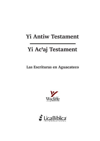 Yi Antiw Testament
Yi Acaj Testament
Las Escrituras en Aguacateco
 
