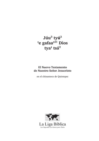 Júu³ tyʉ́²
ꞌe gafaaꞌ²¹ Dios
tyaꞌ tsá²
El Nuevo Testamento
de Nuestro Señor Jesucristo
en el chinanteco de Quiotepec
La Liga Bíblica
Las Sagradas Escrituras para Todos
 