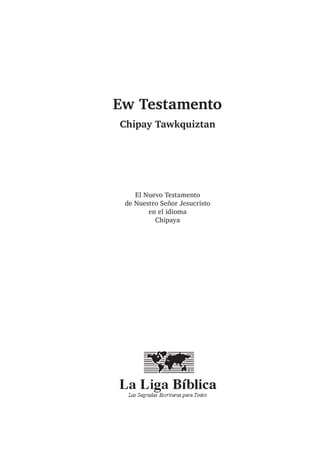 Ew Testamento
Chipay Tawkquiztan
El Nuevo Testamento
de Nuestro Señor Jesucristo
en el idioma
Chipaya
 