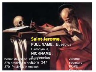 hermit desert of Chalcis
378 ordained a priest
379 Paulinus in Antioch
Jerome
secretary
POPE
Damasus
Saint Jerome,
FULL NAME: Eusebius
Hieronymus,
NICKNAME :
Sophronius
Born 347
 