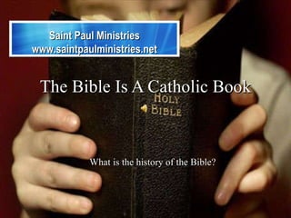 The Bible Is A Catholic Book What is the history of the Bible? Saint Paul Ministries www.saintpaulministries.net 