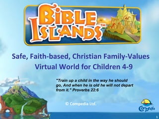 Safe, Faith-based, Christian Family-Values
Virtual World for Children 4-9
© Compedia Ltd.
1
"Train up a child in the way he should
go, And when he is old he will not depart
from it." Proverbs 22:6
 