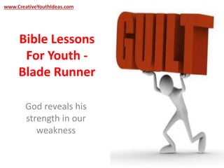 www.CreativeYouthIdeas.com 
Bible Lessons 
For Youth - 
Blade Runner 
God reveals his 
strength in our 
weakness 
 