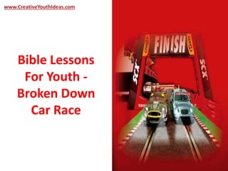 www.CreativeYouthIdeas.com 
Bible Lessons 
For Youth - 
Broken Down 
Car Race 
 