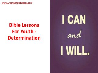www.CreativeYouthIdeas.com 
Bible Lessons 
For Youth - 
Determination 
 