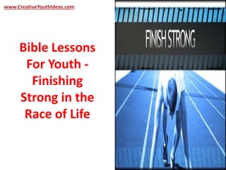 www.CreativeYouthIdeas.com 
Bible Lessons 
For Youth - 
Finishing 
Strong in the 
Race of Life 
 