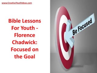 www.CreativeYouthIdeas.com 
Bible Lessons 
For Youth - 
Florence 
Chadwick: 
Focused on 
the Goal 
 