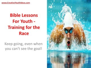 www.CreativeYouthIdeas.com 
Bible Lessons 
For Youth - 
Training for the 
Race 
Keep going, even when 
you can't see the goal! 
 