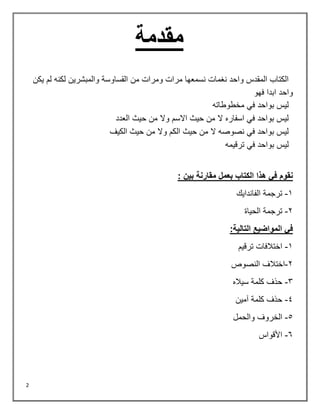 2
‫مقدمة‬
‫يكن‬ ‫لم‬ ‫لكنه‬ ‫والمبشرين‬ ‫القساوسة‬ ‫من‬ ‫ومرات‬ ‫مرات‬ ‫نسمعها‬ ‫نغمات‬ ‫واحد‬ ‫المقدس‬ ‫الكتاب‬
‫فهو‬ ‫ابدا‬ ‫واحد‬
‫مخطوطاته‬ ‫في‬ ‫بواحد‬ ‫ليس‬
‫حيث‬ ‫من‬ ‫وال‬ ‫االسم‬ ‫حيث‬ ‫من‬ ‫ال‬ ‫اسفاره‬ ‫في‬ ‫بواحد‬ ‫ليس‬
‫العدد‬
‫الكيف‬ ‫حيث‬ ‫من‬ ‫وال‬ ‫الكم‬ ‫حيث‬ ‫من‬ ‫ال‬ ‫نصوصه‬ ‫في‬ ‫بواحد‬ ‫ليس‬
‫ترقيمه‬ ‫في‬ ‫بواحد‬ ‫ليس‬
: ‫بين‬ ‫مقارنة‬ ‫بعمل‬ ‫الكتاب‬ ‫هذا‬ ‫في‬ ‫نقوم‬
1
-
‫الفاندايك‬ ‫ترجمة‬
2
-
‫الحياة‬ ‫ترجمة‬
:‫التالية‬ ‫المواضيع‬ ‫في‬
1
-
‫ترقيم‬ ‫اختالفات‬
2
-
‫النصوص‬ ‫اختالف‬
3
-
‫سياله‬ ‫كلمة‬ ‫حذف‬
4
-
‫آمين‬ ‫كلمة‬ ‫حذف‬
5
-
‫الخروف‬
‫والحمل‬
6
-
‫األقواس‬
 