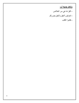 3
:‫أن‬ ‫جميعا‬ ‫ولنعلم‬
-
‫الخالص‬ ‫سر‬ ‫هي‬ ‫القراءة‬
-
‫يحرركم‬ ‫والحق‬ ‫الحق‬ ‫تعرفون‬
-
‫الكتب‬ ‫فتشوا‬
 