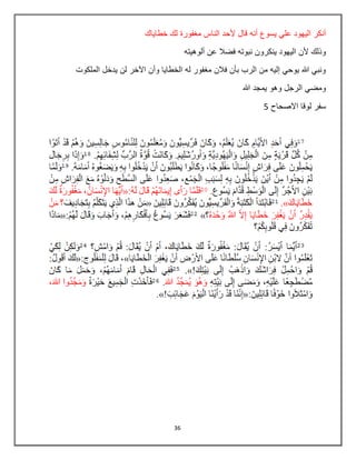 36
‫مغفورة‬ ‫الناس‬ ‫ألحد‬ ‫قال‬ ‫أنه‬ ‫يسوع‬ ‫علي‬ ‫اليهود‬ ‫أنكر‬‫خطاياك‬ ‫لك‬
‫ألوهيته‬ ‫عن‬ ‫فضال‬ ‫نبوته‬ ‫ينكرون‬ ‫اليهود‬ ‫ألن‬ ‫وذلك‬
‫الملكوت‬ ‫يدخل‬ ‫لن‬ ‫اآلخر‬ ‫وأن‬ ‫الخطايا‬ ‫له‬ ‫مغفور‬ ‫فالن‬ ‫بأن‬ ‫الرب‬ ‫من‬ ‫إليه‬ ‫يوحي‬ ‫هللا‬ ‫ونبي‬
‫هللا‬ ‫يمجد‬ ‫وهو‬ ‫الرجل‬ ‫ومضي‬
‫االصحاح‬ ‫لوقا‬ ‫سفر‬5
 