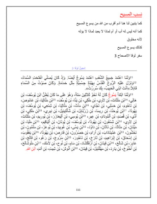 111
‫المسيح‬ ‫نسب‬
‫المسيح‬ ‫يسوع‬ ‫من‬ ‫هللا‬ ‫من‬ ‫أقرب‬ ‫آدم‬ ‫هنا‬ ‫لنا‬ ‫يتبين‬ ‫كما‬
‫يإله‬ ‫ال‬ ‫لماذا‬ ‫يعبد‬ ‫ال‬ ‫لماذا‬ ‫أم‬ ‫أو‬ ‫أب‬ ‫له‬ ‫ليس‬ ‫أنه‬ ‫كما‬
‫مخلوق‬ ‫ألنه‬
‫المسيح‬ ‫يسوع‬ ‫كذلك‬
‫االصحاح‬ ‫لوقا‬ ‫سفر‬3
 