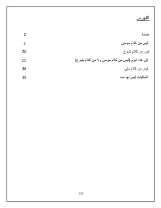 153
‫الفهرس‬
‫مقدمة‬0
ً‫موس‬ ‫كالم‬ ‫من‬ ‫لٌس‬3
‫ٌشوع‬ ‫كالم‬ ‫من‬ ‫لٌس‬02
‫الٌوم‬ ‫هذا‬ ً‫إل‬)‫ٌشوع‬ ‫كالم‬ ‫من‬ ‫وال‬ ً‫موس‬ ‫كالم‬ ‫من‬ ‫(لٌس‬08
ً‫مت‬ ‫كالم‬ ‫من‬ ‫لٌس‬36
‫سند‬ ‫لها‬ ‫لٌس‬ ‫الحاقٌات‬38
 