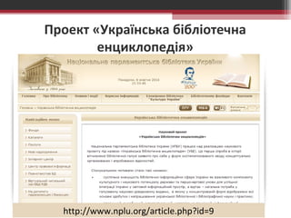 Проект «Українська бібліотечна 
енциклопедія» 
http://www.nplu.org/article.php?id=9 
 